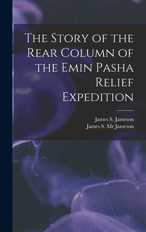 The Story of the Rear Column of the Emin Pasha Relief Expedition [microform] (Hardcover)