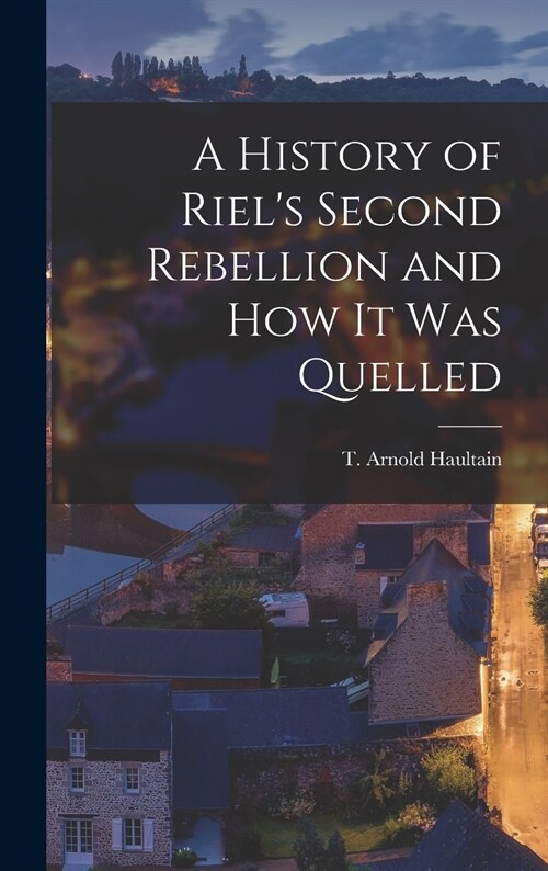 A History of Riels Second Rebellion and How It Was Quelled [microform] (Hardcover)