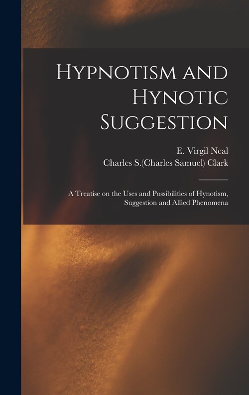 Hypnotism and Hynotic Suggestion; a Treatise on the Uses and Possibilities of Hynotism, Suggestion and Allied Phenomena (Hardcover)