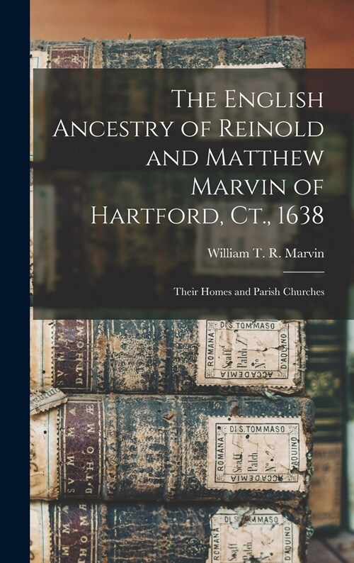 The English Ancestry of Reinold and Matthew Marvin of Hartford, Ct., 1638: Their Homes and Parish Churches (Hardcover)