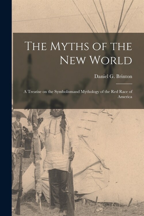The Myths of the New World [microform]: a Treatise on the Symbolismand Mythology of the Red Race of America (Paperback)