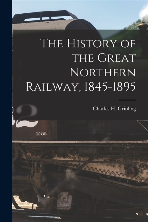 The History of the Great Northern Railway, 1845-1895 [microform] (Paperback)