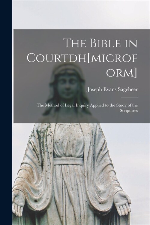 The Bible in Courtdh[microform] [microform]; the Method of Legal Inquiry Applied to the Study of the Scriptures (Paperback)