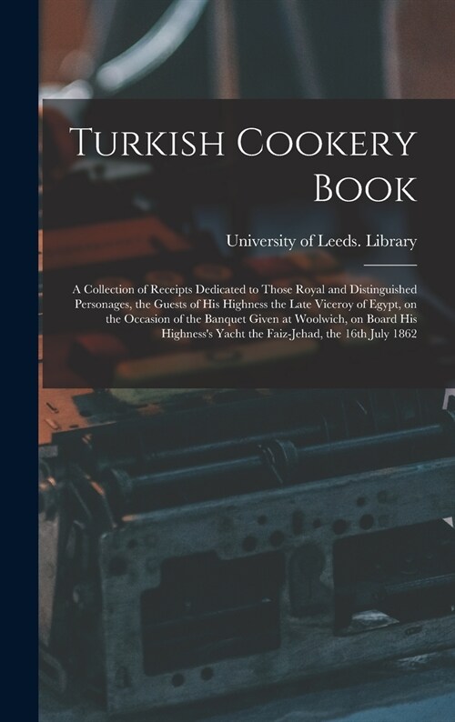 Turkish Cookery Book: a Collection of Receipts Dedicated to Those Royal and Distinguished Personages, the Guests of His Highness the Late Vi (Hardcover)