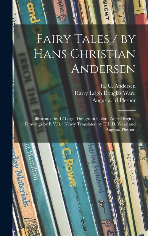 Fairy Tales / by Hans Christian Andersen; Illustrated by 12 Large Designs in Colour After Original Drawings by E.V.B.; Newly Translated by H.L.D. Ward (Hardcover)