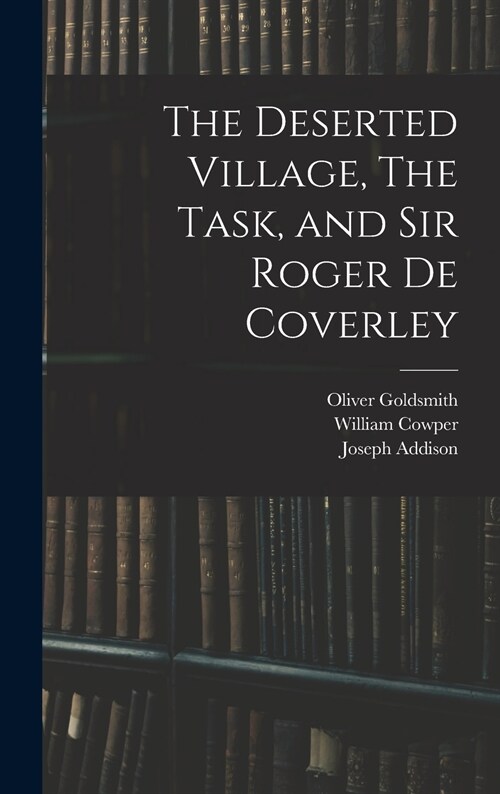 The Deserted Village, The Task, and Sir Roger De Coverley (Hardcover)