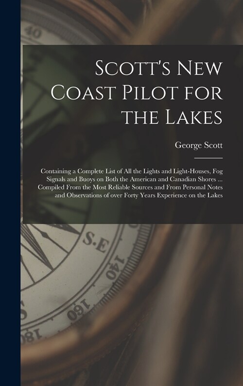 Scotts New Coast Pilot for the Lakes [microform]: Containing a Complete List of All the Lights and Light-houses, Fog Signals and Buoys on Both the Am (Hardcover)