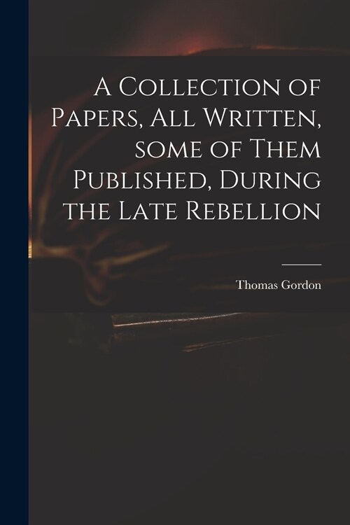 A Collection of Papers, All Written, Some of Them Published, During the Late Rebellion (Paperback)