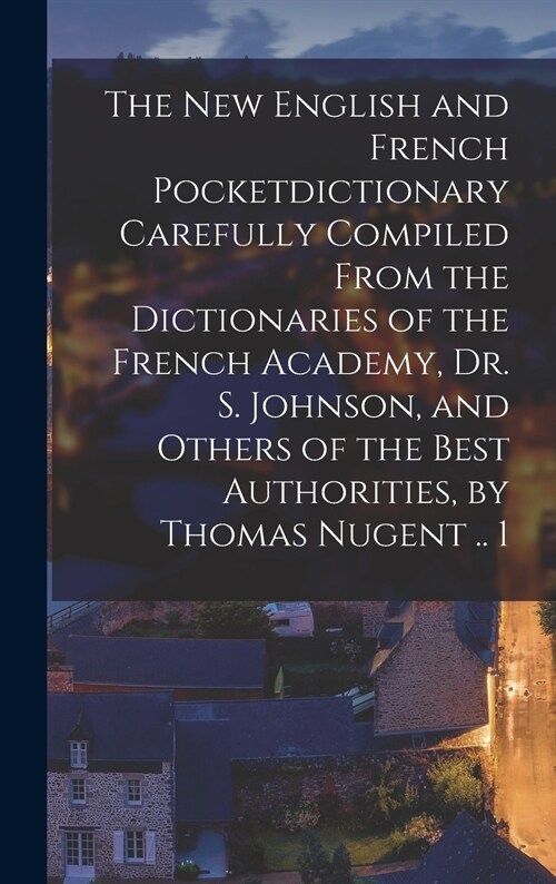 The New English and French Pocketdictionary Carefully Compiled From the Dictionaries of the French Academy, Dr. S. Johnson, and Others of the Best Aut (Hardcover)