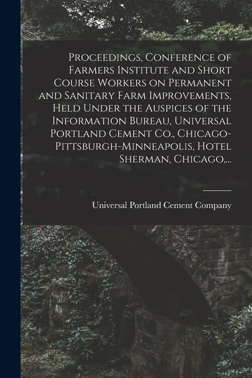 Proceedings, Conference of Farmers Institute and Short Course Workers on Permanent and Sanitary Farm Improvements, Held Under the Auspices of the Info (Paperback)