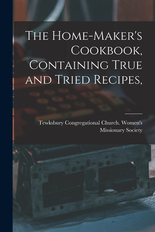 The Home-makers Cookbook, Containing True and Tried Recipes, (Paperback)