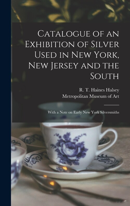 Catalogue of an Exhibition of Silver Used in New York, New Jersey and the South: With a Note on Early New York Silversmiths (Hardcover)