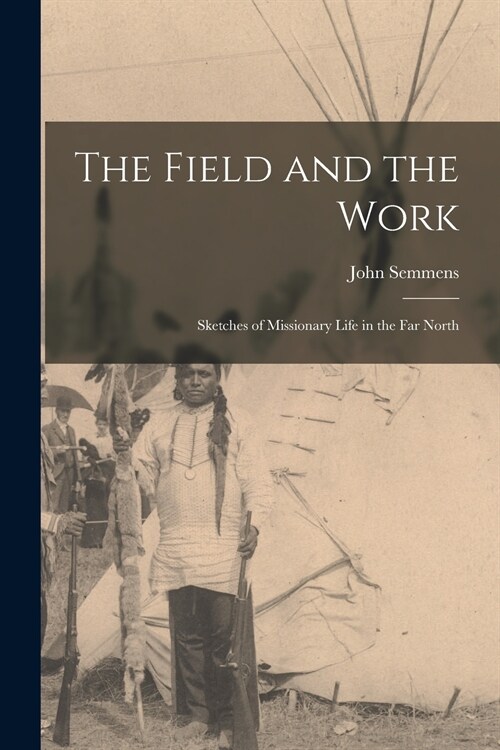 The Field and the Work [microform]: Sketches of Missionary Life in the Far North (Paperback)