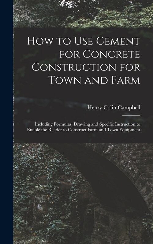 How to Use Cement for Concrete Construction for Town and Farm: Including Formulas, Drawing and Specific Instruction to Enable the Reader to Construct (Hardcover)