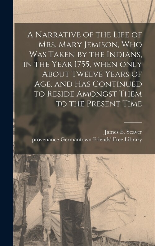 A Narrative of the Life of Mrs. Mary Jemison, Who Was Taken by the Indians, in the Year 1755, When Only About Twelve Years of Age, and Has Continued t (Hardcover)