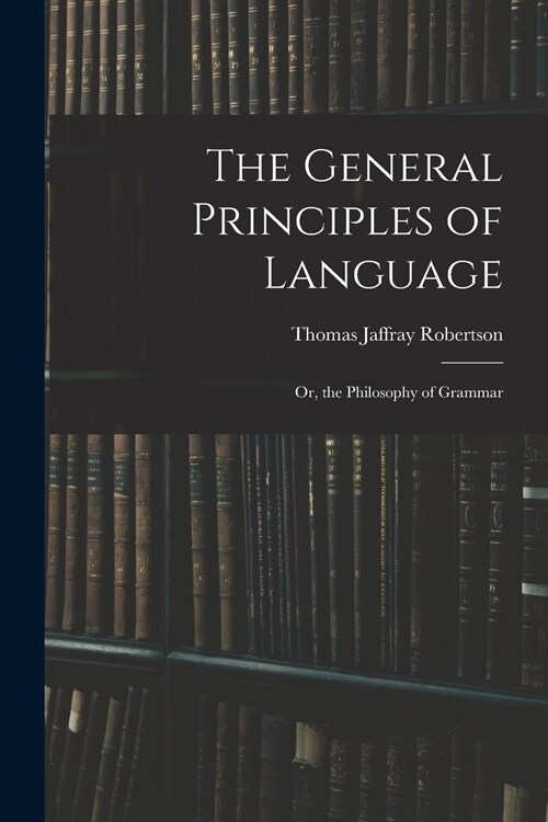 The General Principles of Language: or, the Philosophy of Grammar (Paperback)