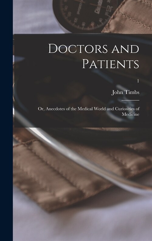 Doctors and Patients; or, Anecdotes of the Medical World and Curiosities of Medicine; 1 (Hardcover)