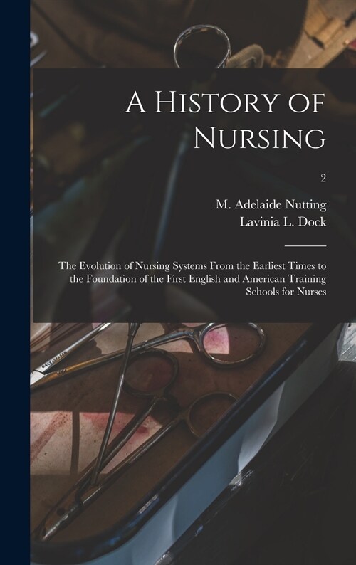 A History of Nursing [microform]: the Evolution of Nursing Systems From the Earliest Times to the Foundation of the First English and American Trainin (Hardcover)
