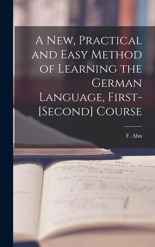 A New, Practical and Easy Method of Learning the German Language, First-[second] Course [microform] (Hardcover)