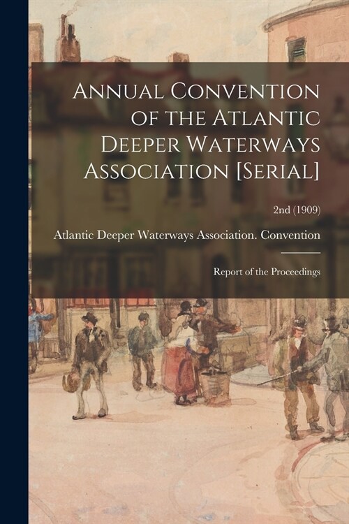 Annual Convention of the Atlantic Deeper Waterways Association [serial]: Report of the Proceedings; 2nd (1909) (Paperback)