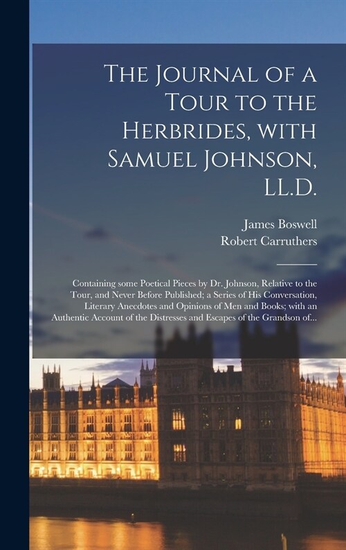 The Journal of a Tour to the Herbrides, With Samuel Johnson, LL.D.; Containing Some Poetical Pieces by Dr. Johnson, Relative to the Tour, and Never Be (Hardcover)