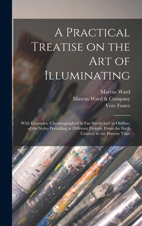 A Practical Treatise on the Art of Illuminating: With Examples, Chromographed in Fac-simile and in Outline, of the Styles Prevailing at Different Peri (Hardcover)