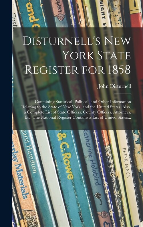 Disturnells New York State Register for 1858: Containing Statistical, Political, and Other Information Relating to the State of New York, and the Uni (Hardcover)