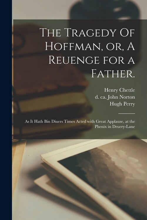 The Tragedy Of Hoffman, or, A Reuenge for a Father.: As It Hath Bin Diuers Times Acted With Great Applause, at the Phenix in Druery-Lane (Paperback)