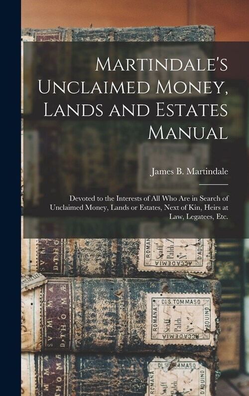 Martindales Unclaimed Money, Lands and Estates Manual: Devoted to the Interests of All Who Are in Search of Unclaimed Money, Lands or Estates, Next o (Hardcover)