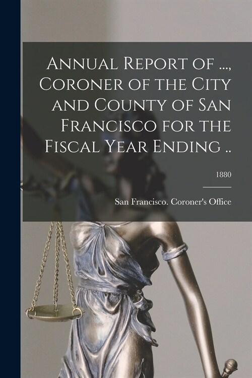 Annual Report of ..., Coroner of the City and County of San Francisco for the Fiscal Year Ending ..; 1880 (Paperback)