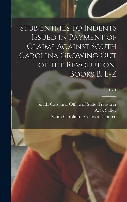 Stub Entries to Indents Issued in Payment of Claims Against South Carolina Growing out of the Revolution. Books B, L-Z; bk.1 (Hardcover)