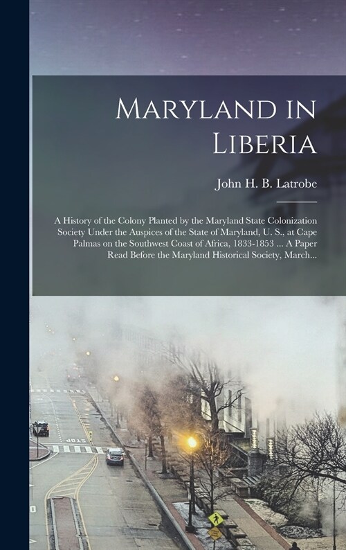 Maryland in Liberia; a History of the Colony Planted by the Maryland State Colonization Society Under the Auspices of the State of Maryland, U. S., at (Hardcover)