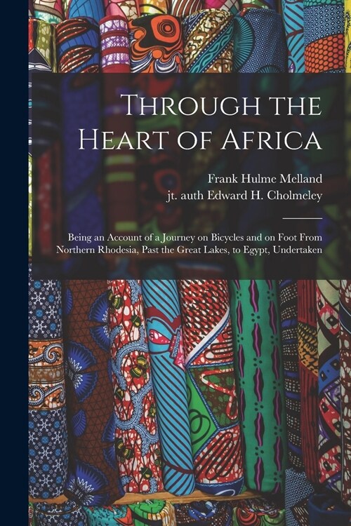 Through the Heart of Africa: Being an Account of a Journey on Bicycles and on Foot From Northern Rhodesia, Past the Great Lakes, to Egypt, Undertak (Paperback)