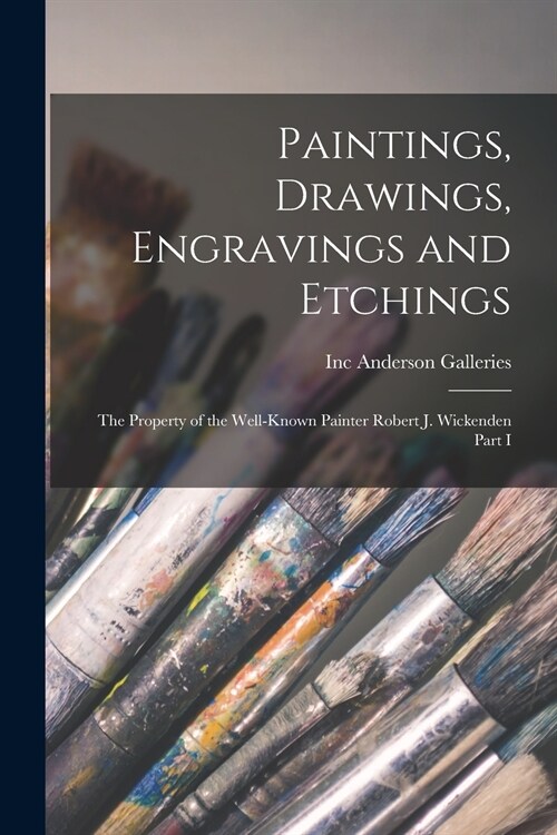 Paintings, Drawings, Engravings and Etchings: the Property of the Well-known Painter Robert J. Wickenden Part I (Paperback)