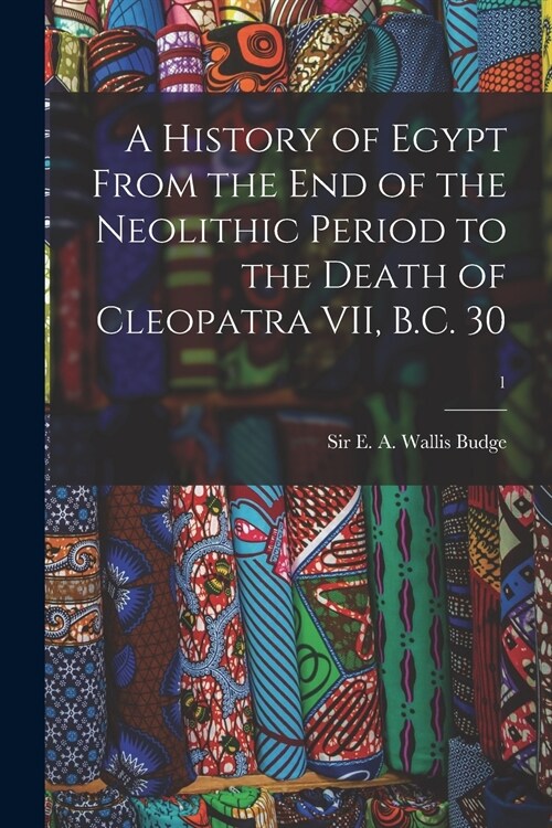 A History of Egypt From the End of the Neolithic Period to the Death of Cleopatra VII, B.C. 30; 1 (Paperback)