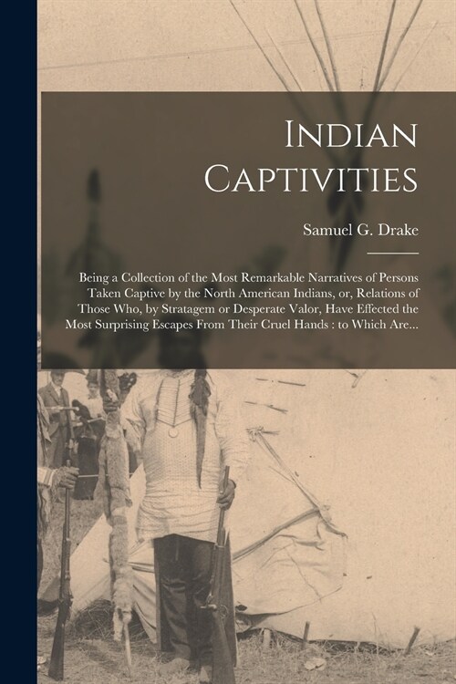 Indian Captivities [microform]: Being a Collection of the Most Remarkable Narratives of Persons Taken Captive by the North American Indians, or, Relat (Paperback)