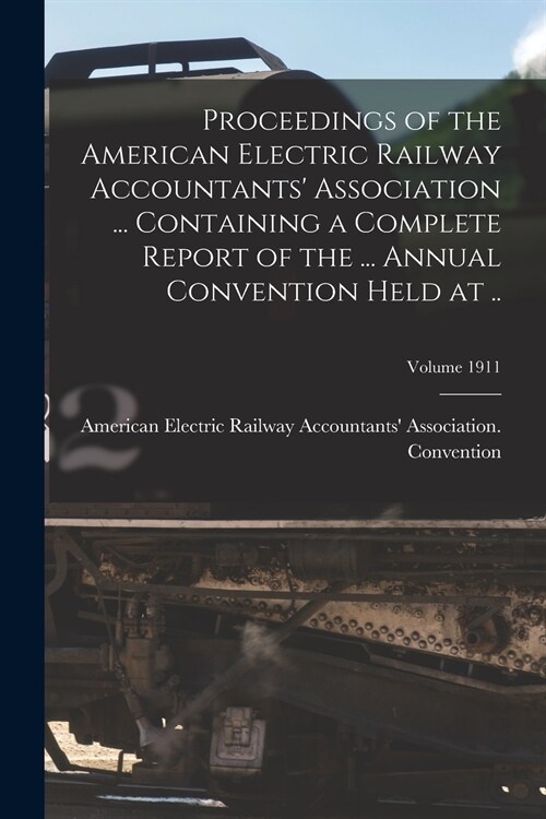 Proceedings of the American Electric Railway Accountants Association ... Containing a Complete Report of the ... Annual Convention Held at ..; Volume (Paperback)
