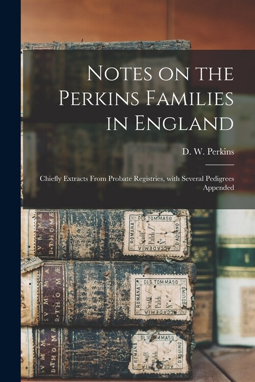 Notes on the Perkins Families in England: Chiefly Extracts From Probate Registries, With Several Pedigrees Appended (Paperback)