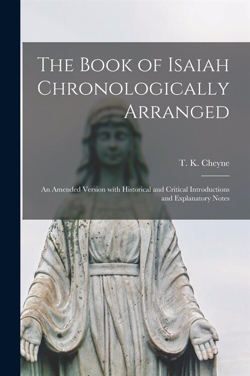 The Book of Isaiah Chronologically Arranged: an Amended Version With Historical and Critical Introductions and Explanatory Notes (Paperback)