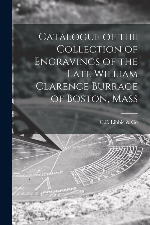 Catalogue of the Collection of Engravings of the Late William Clarence Burrage of Boston, Mass (Paperback)