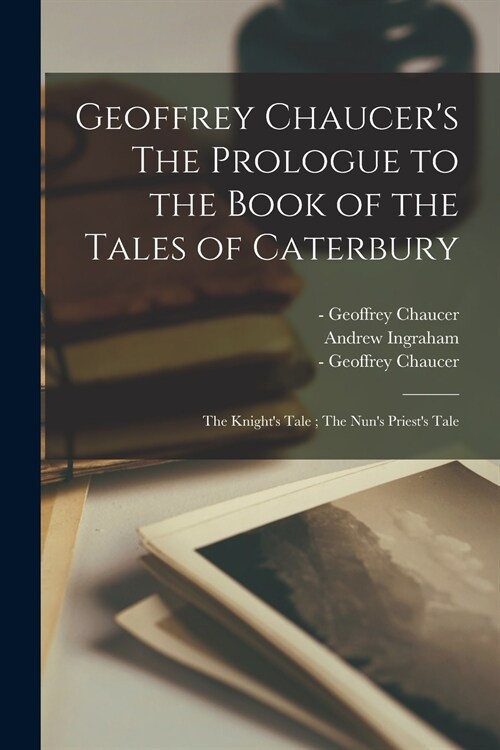 Geoffrey Chaucers The Prologue to the Book of the Tales of Caterbury; The Knights Tale; The Nuns Priests Tale (Paperback)
