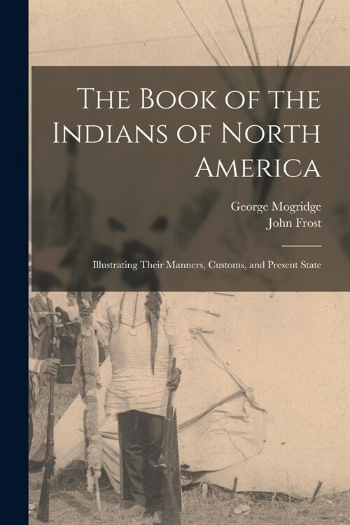 The Book of the Indians of North America [microform]: Illustrating Their Manners, Customs, and Present State (Paperback)