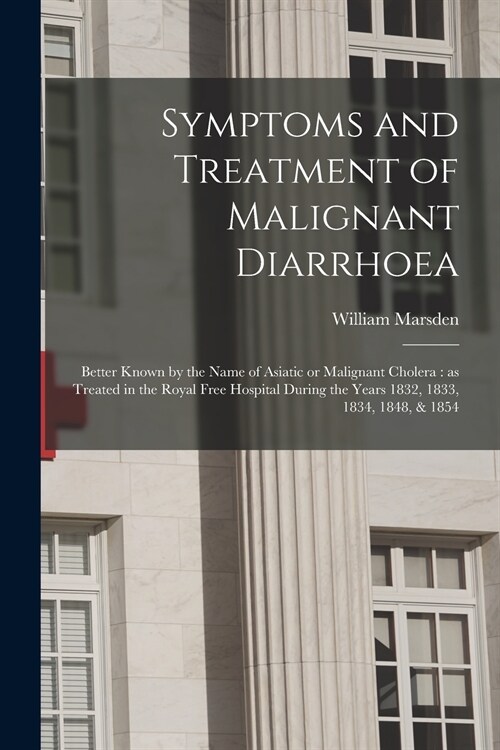 Symptoms and Treatment of Malignant Diarrhoea: Better Known by the Name of Asiatic or Malignant Cholera: as Treated in the Royal Free Hospital During (Paperback)