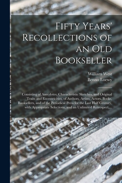 Fifty Years Recollections of an Old Bookseller: Consisting of Anecdotes, Characteristic Sketches, and Original Traits and Eccentricities, of Authors, (Paperback)