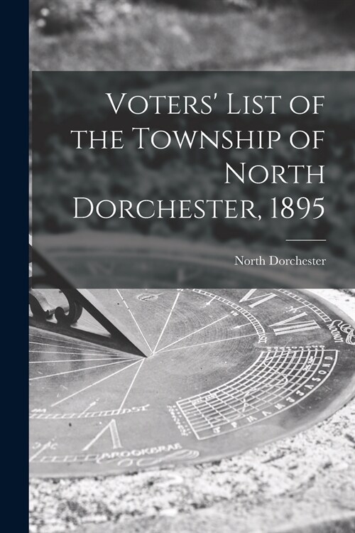 Voters List of the Township of North Dorchester, 1895 [microform] (Paperback)