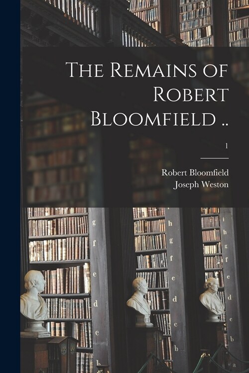 The Remains of Robert Bloomfield ..; 1 (Paperback)