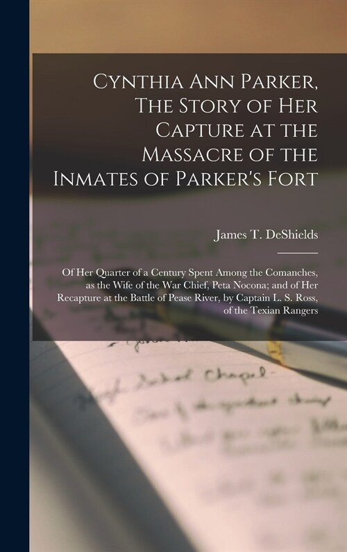 Cynthia Ann Parker, The Story of Her Capture at the Massacre of the Inmates of Parkers Fort; of Her Quarter of a Century Spent Among the Comanches, a (Hardcover)