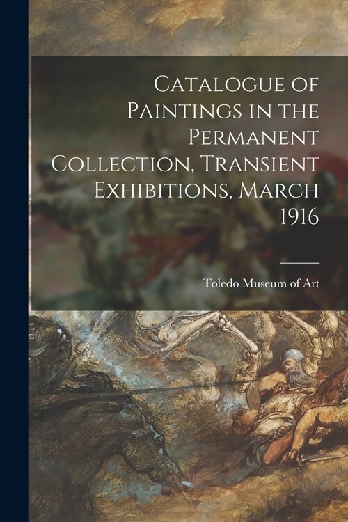 Catalogue of Paintings in the Permanent Collection, Transient Exhibitions, March 1916 (Paperback)