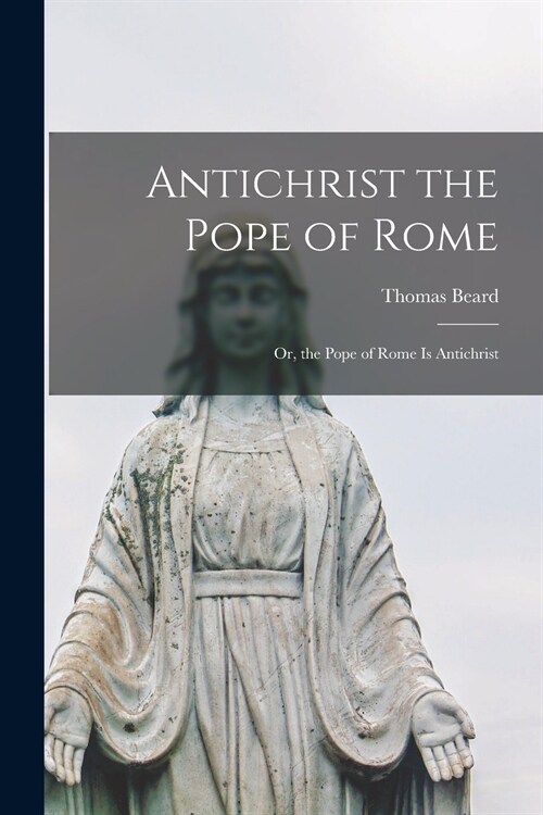 Antichrist the Pope of Rome: or, the Pope of Rome is Antichrist (Paperback)