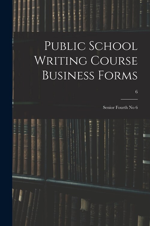 Public School Writing Course Business Forms: Senior Fourth No 6; 6 (Paperback)